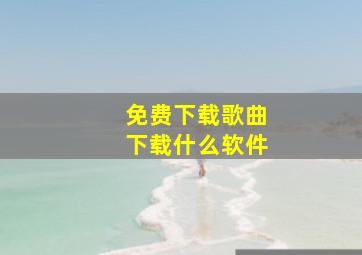 免费下载歌曲下载什么软件