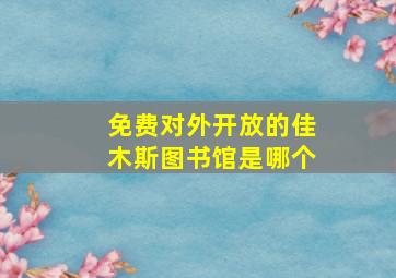 免费对外开放的佳木斯图书馆是哪个