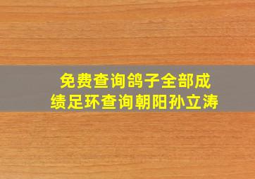 免费查询鸽子全部成绩足环查询朝阳孙立涛