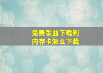 免费歌曲下载到内存卡怎么下载