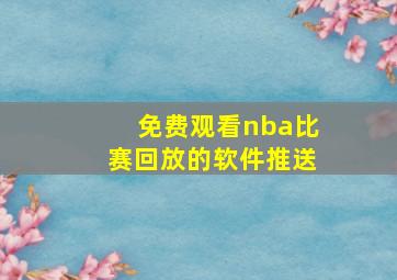 免费观看nba比赛回放的软件推送