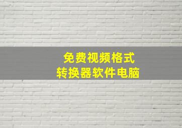 免费视频格式转换器软件电脑