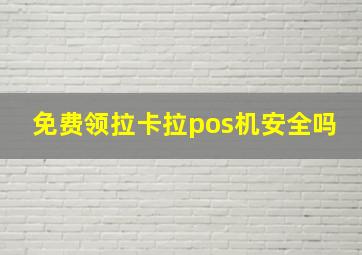 免费领拉卡拉pos机安全吗