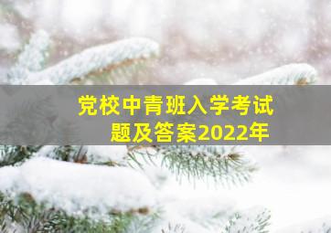 党校中青班入学考试题及答案2022年