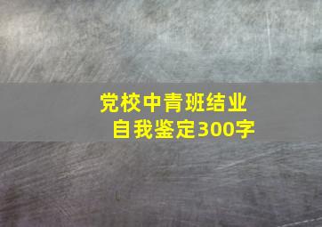 党校中青班结业自我鉴定300字