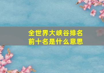 全世界大峡谷排名前十名是什么意思