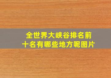 全世界大峡谷排名前十名有哪些地方呢图片