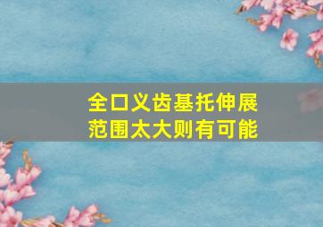 全口义齿基托伸展范围太大则有可能