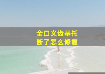 全口义齿基托断了怎么修复