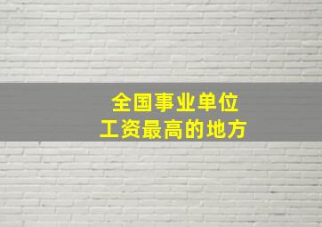 全国事业单位工资最高的地方