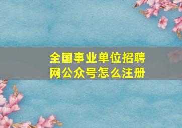 全国事业单位招聘网公众号怎么注册