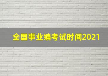 全国事业编考试时间2021