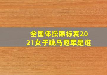 全国体操锦标赛2021女子跳马冠军是谁