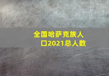 全国哈萨克族人口2021总人数