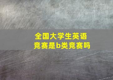 全国大学生英语竞赛是b类竞赛吗