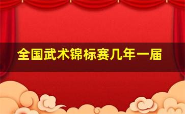 全国武术锦标赛几年一届