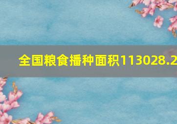 全国粮食播种面积113028.2