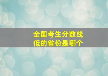 全国考生分数线低的省份是哪个