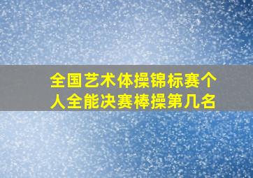 全国艺术体操锦标赛个人全能决赛棒操第几名