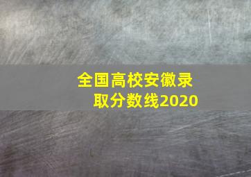 全国高校安徽录取分数线2020