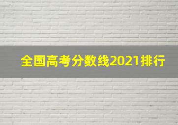 全国高考分数线2021排行