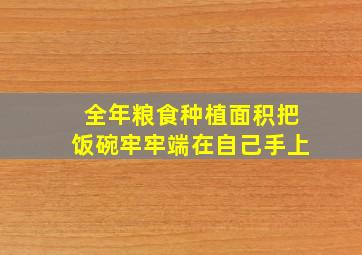 全年粮食种植面积把饭碗牢牢端在自己手上