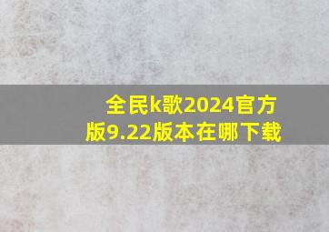 全民k歌2024官方版9.22版本在哪下载