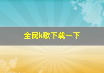 全民k歌下载一下