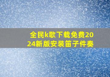 全民k歌下载免费2024新版安装笛子件奏