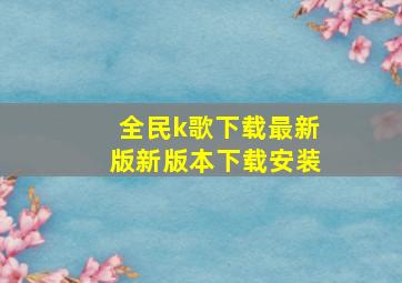 全民k歌下载最新版新版本下载安装