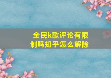 全民k歌评论有限制吗知乎怎么解除