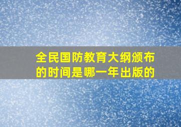 全民国防教育大纲颁布的时间是哪一年出版的