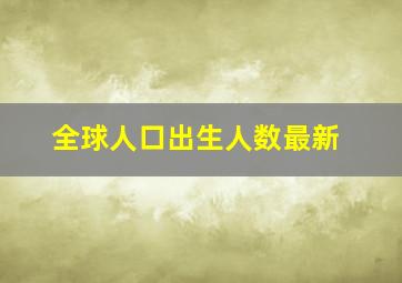 全球人口出生人数最新