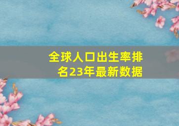 全球人口出生率排名23年最新数据