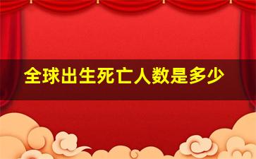 全球出生死亡人数是多少