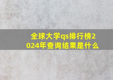 全球大学qs排行榜2024年查询结果是什么