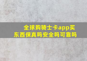 全球购骑士卡app买东西保真吗安全吗可靠吗