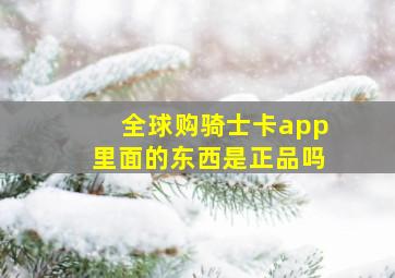 全球购骑士卡app里面的东西是正品吗