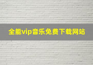 全能vip音乐免费下载网站