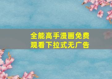 全能高手漫画免费观看下拉式无广告