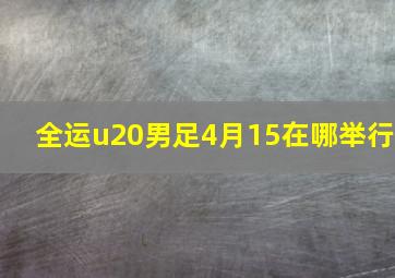 全运u20男足4月15在哪举行