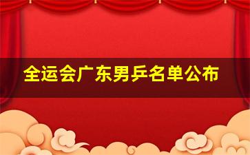 全运会广东男乒名单公布