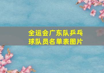 全运会广东队乒乓球队员名单表图片