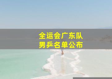 全运会广东队男乒名单公布