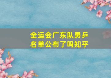 全运会广东队男乒名单公布了吗知乎