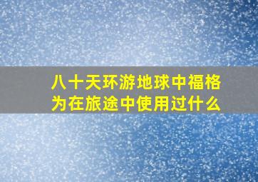 八十天环游地球中福格为在旅途中使用过什么