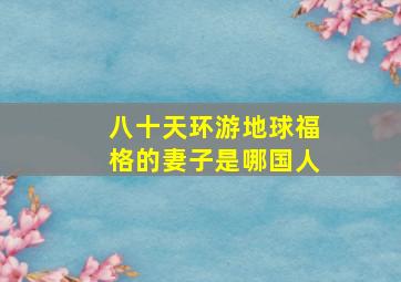 八十天环游地球福格的妻子是哪国人