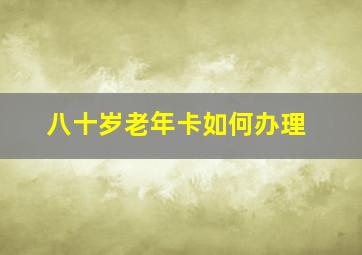 八十岁老年卡如何办理