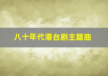 八十年代港台剧主题曲