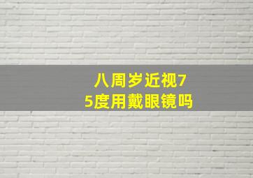 八周岁近视75度用戴眼镜吗